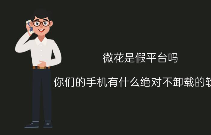 微花是假平台吗 你们的手机有什么绝对不卸载的软件？